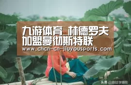 九游体育_林德罗夫加盟曼彻斯特联(图2) 九游体育