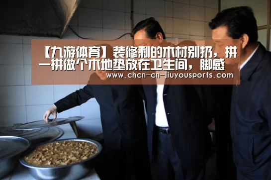 【九游体育】装修剩的木材别扔，拼一拼做个木地垫放在卫生间，脚
