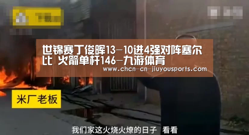 世锦赛丁俊晖13-10进4强对阵塞尔比 火箭单杆146-九游体育(图3) 九游体育