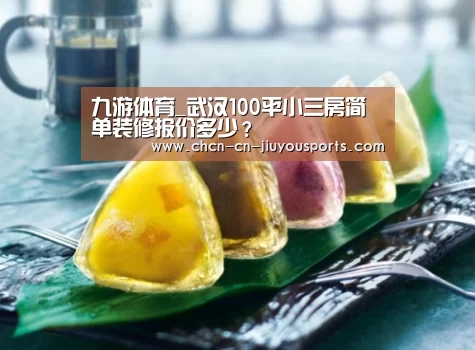 九游体育_武汉100平小三房简单装修报价多少?(图3) 九游体育