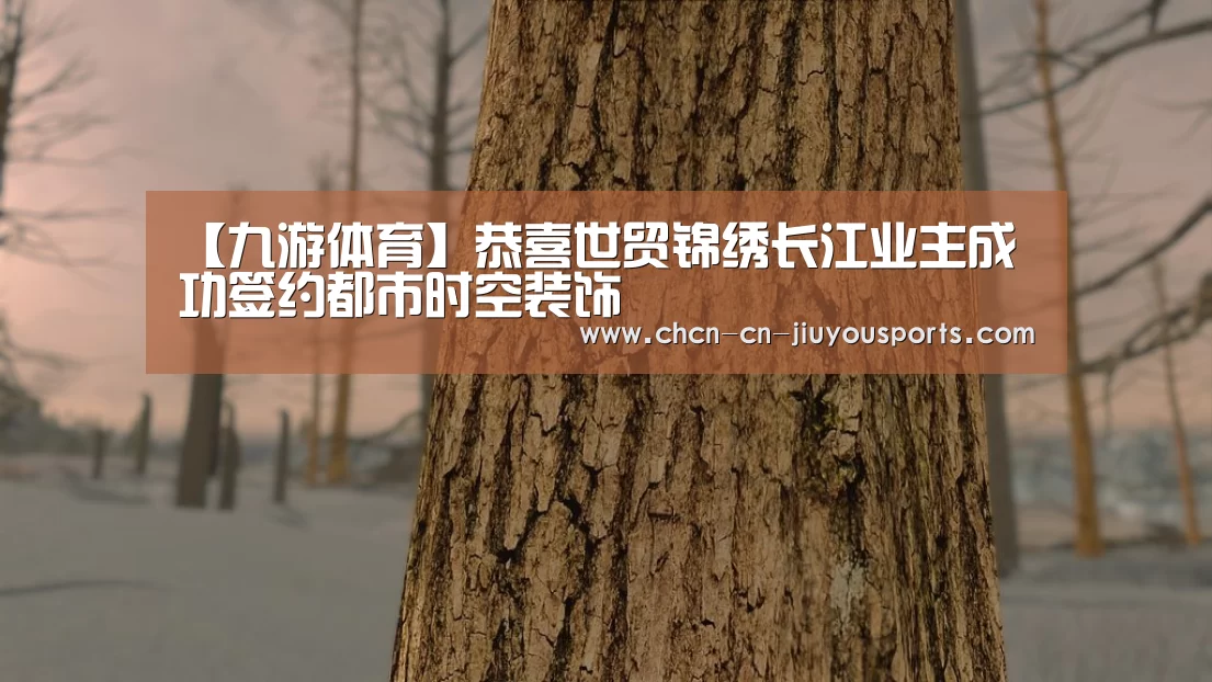 【九游体育】恭喜世贸锦绣长江业主成功签约都市时空装饰