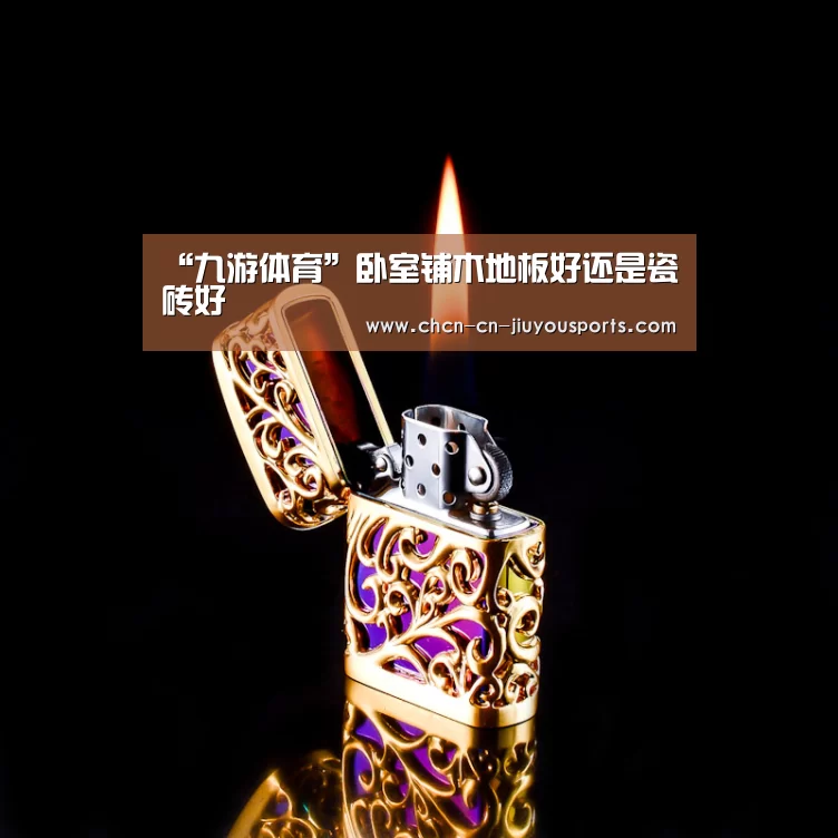 “九游体育”卧室铺木地板好还是瓷砖好